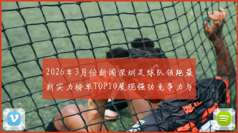2026年3月份新闻深圳足球队领跑最新实力榜单TOP10展现强劲竞争力与发展潜力